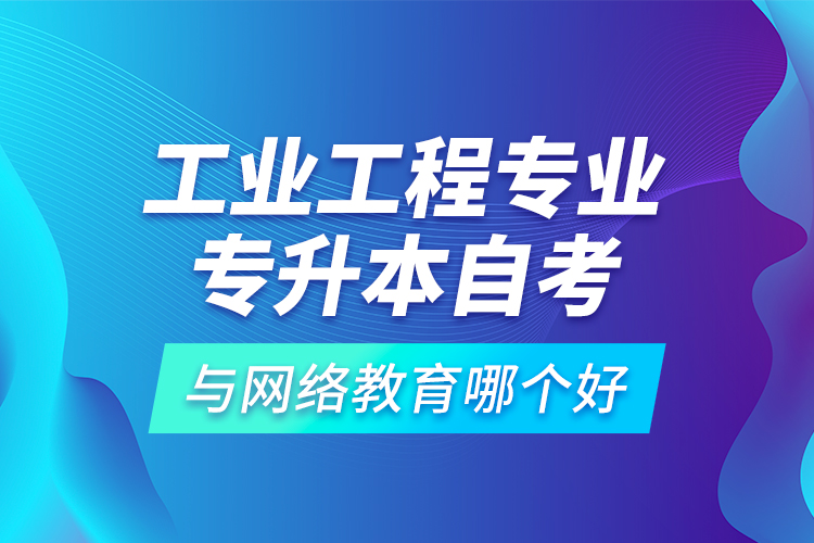 工業(yè)工程專業(yè)專升本自考與網(wǎng)絡(luò)教育哪個(gè)好？