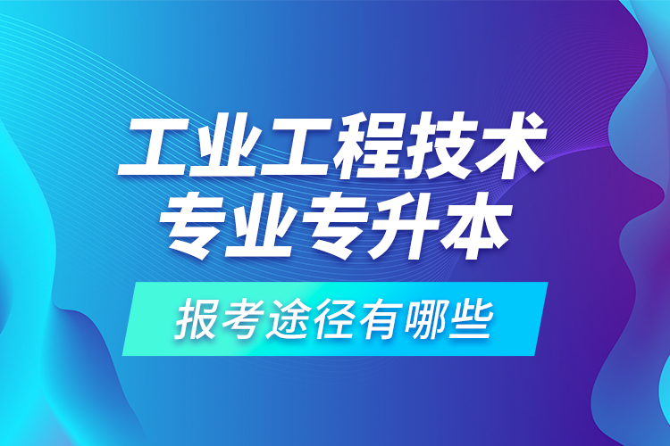 工業(yè)工程技術(shù)專業(yè)專升本的報考途徑有哪些？