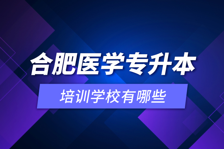 合肥醫(yī)學(xué)專升本培訓(xùn)學(xué)校有哪些？