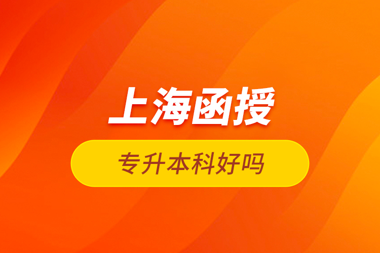 上海函授專升本科好嗎？