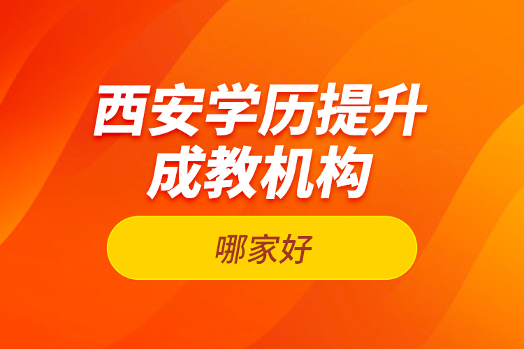 西安學(xué)歷提升成教機(jī)構(gòu)哪家好？