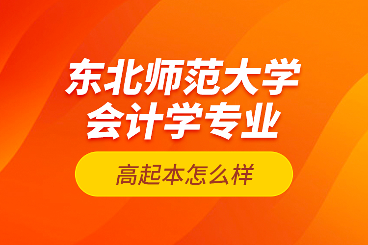 東北師范大學(xué)會(huì)計(jì)學(xué)專業(yè)高起本怎么樣？