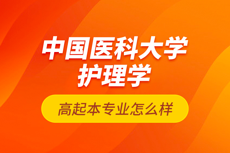 中國(guó)醫(yī)科大學(xué)護(hù)理學(xué)高起本專(zhuān)業(yè)怎么樣？