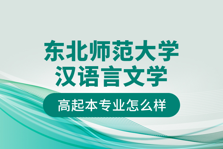 東北師范大學漢語言文學高起本專業(yè)怎么樣？