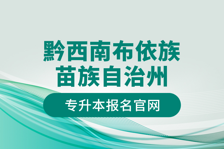 黔西南布依族苗族自治州專升本報名官網(wǎng)？