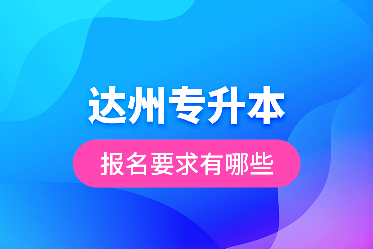 達州專升本報名要求有哪些？