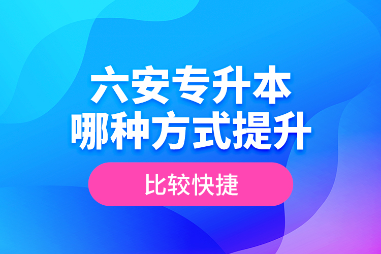 六安專(zhuān)升本哪種方式提升比較快捷？