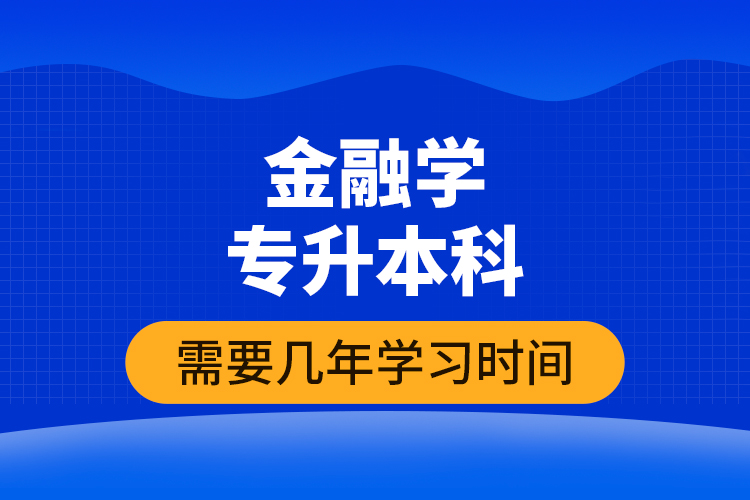 金融學專升本科需要幾年學習時間？