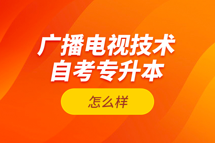 廣播電視技術(shù)自考專升本怎么樣？