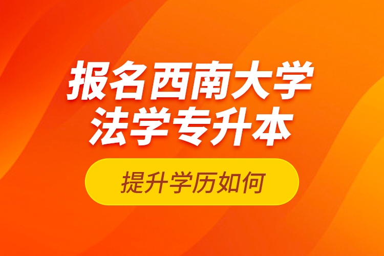 報(bào)名西南大學(xué)法學(xué)專(zhuān)升本提升學(xué)歷如何？