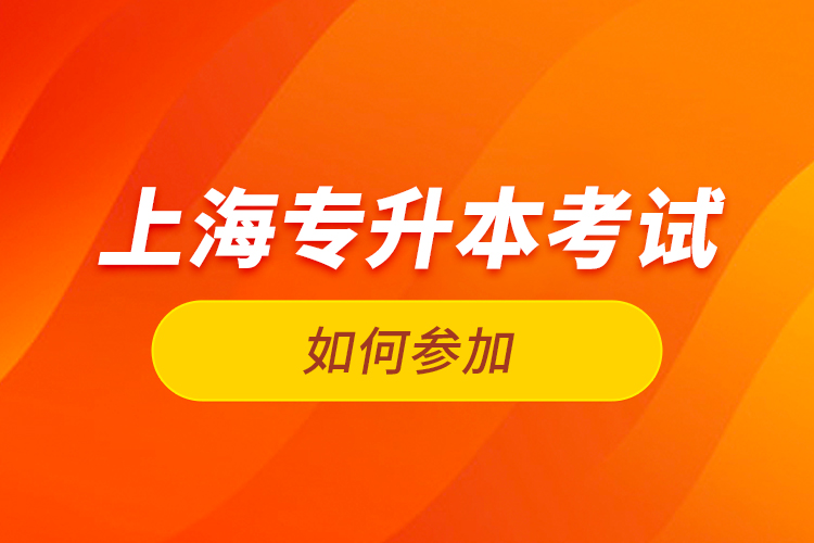 如何參加上海專升本考試？