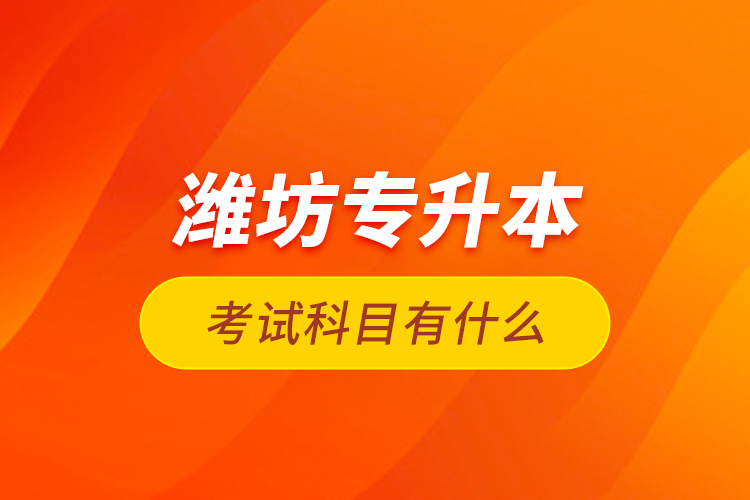 濰坊專升本考試科目有什么？