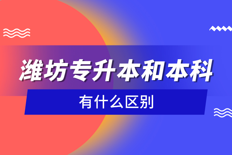 濰坊專升本和本科有什么區(qū)別？