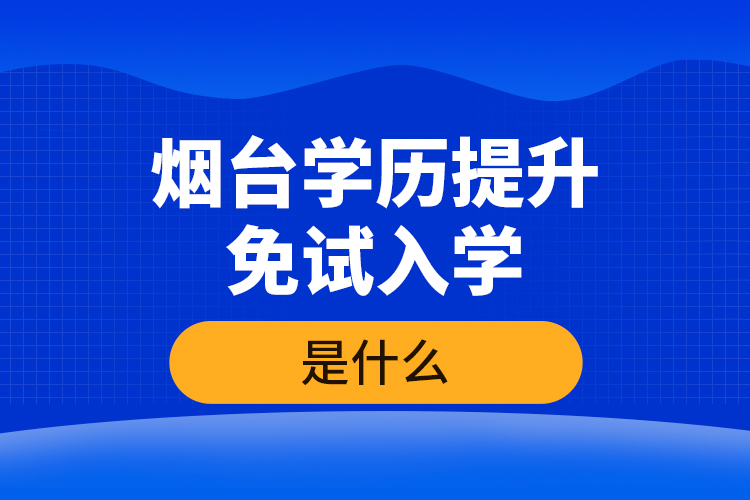 煙臺(tái)學(xué)歷提升免試入學(xué)條件是什么？