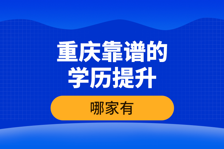 重慶靠譜的學(xué)歷提升哪家有？