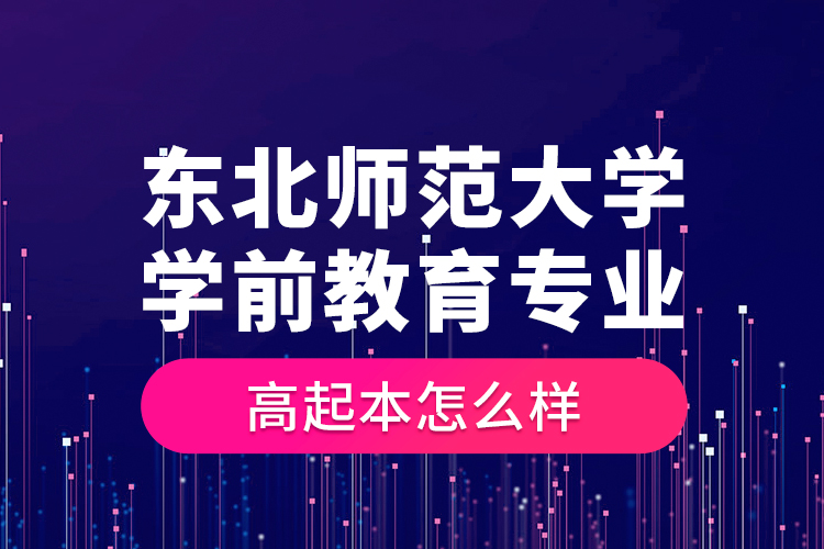 東北師范大學(xué)學(xué)前教育專業(yè)高起本怎么樣？