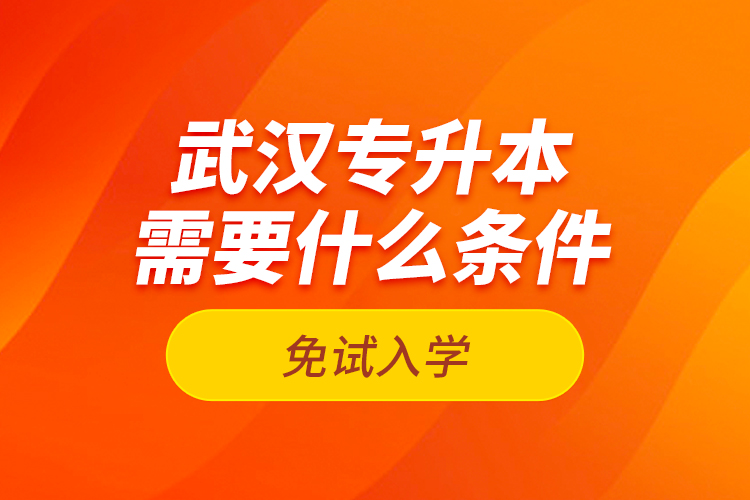 武漢專升本需要什么條件免試入學？