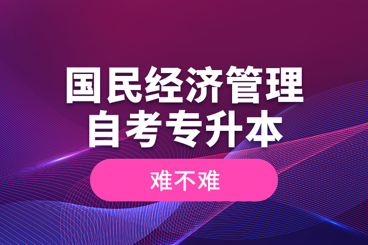 國(guó)民經(jīng)濟(jì)管理自考專升本難不難？
