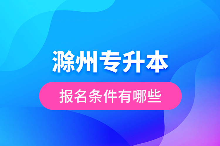 滁州專升本報(bào)名條件有哪些？
