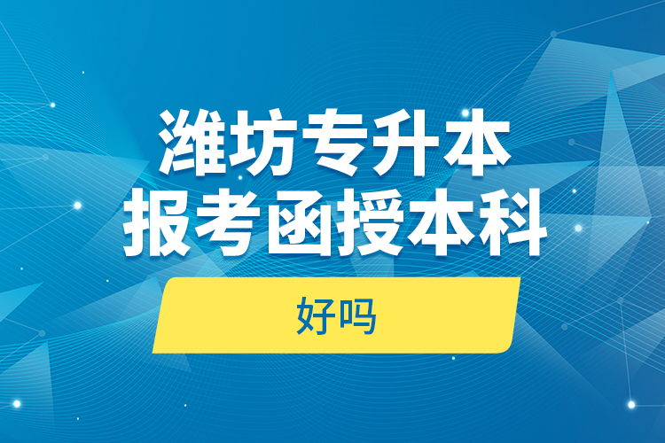 濰坊專升本報考函授本科好嗎？