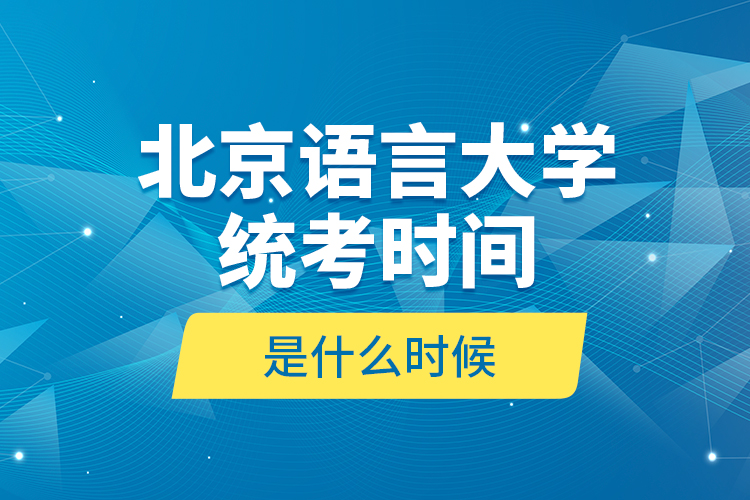 北京語(yǔ)言大學(xué)統(tǒng)考時(shí)間是什么時(shí)候？
