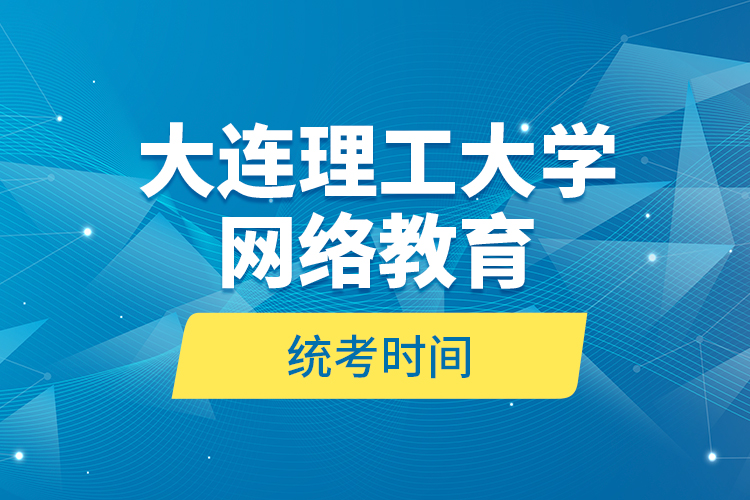 大連理工大學網(wǎng)絡教育統(tǒng)考時間？
