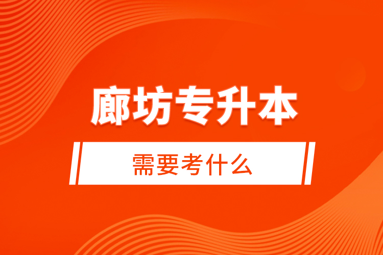 廊坊專升本需要考什么？
