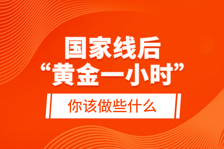 國(guó)家線(xiàn)后“黃金一小時(shí)”，你該做些什么？