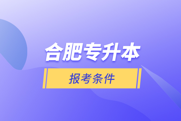 合肥專升本報(bào)考條件？