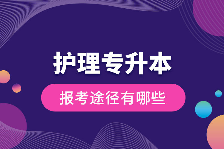 護(hù)理專升本的報(bào)考途徑有哪些？