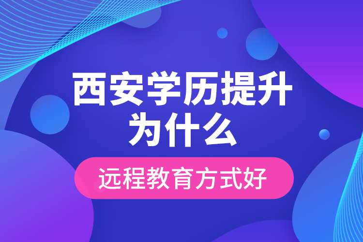 西安學歷提升為什么遠程教育方式好？