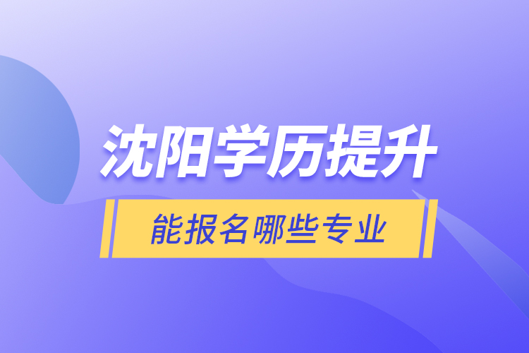 沈陽(yáng)學(xué)歷提升能報(bào)名哪些專業(yè)？