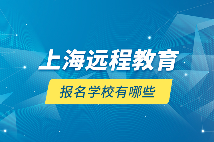 上海遠程教育報名學(xué)校有哪些？