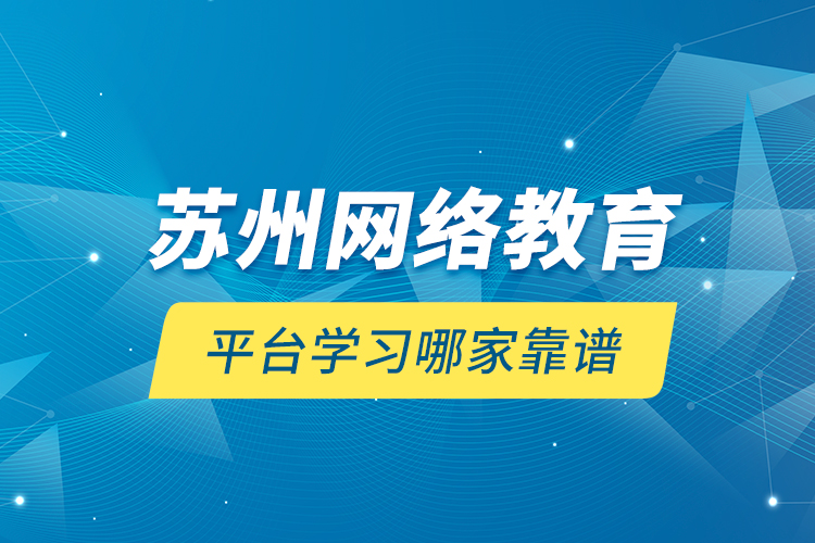 蘇州網(wǎng)絡(luò)教育平臺學(xué)習(xí)哪家靠譜？