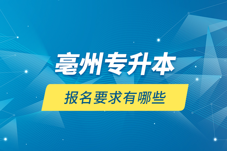 亳州專升本報名要求有哪些？