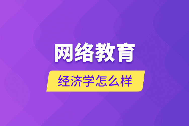 網(wǎng)絡(luò)教育經(jīng)濟(jì)學(xué)怎么樣？