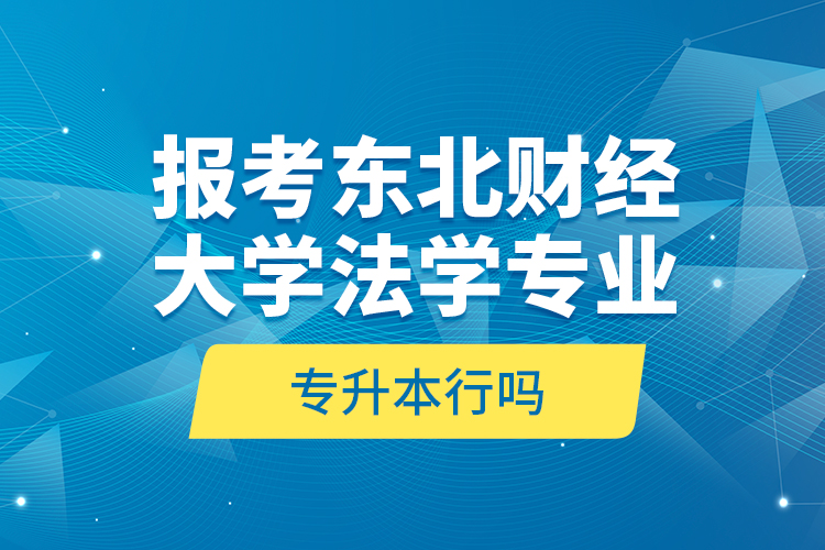 報考東北財經(jīng)大學法學專業(yè)專升本行嗎？