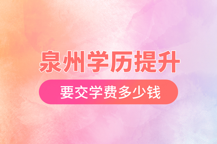 泉州學(xué)歷提升要交學(xué)費(fèi)多少錢？