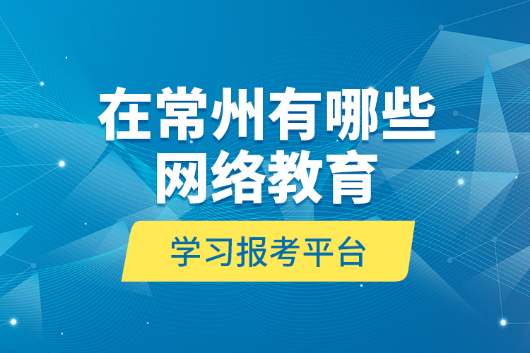 在常州有哪些網(wǎng)絡(luò)教育學(xué)習(xí)報(bào)考平臺？