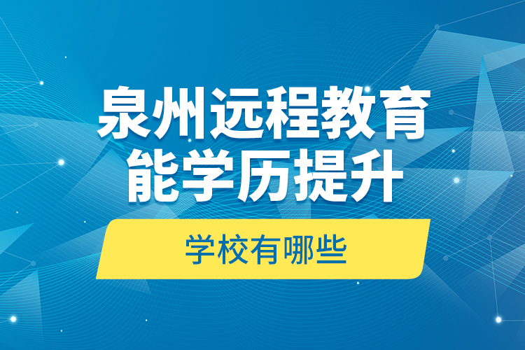 泉州遠(yuǎn)程教育能學(xué)歷提升的學(xué)校有哪些？