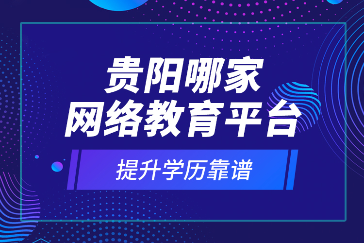 貴陽哪家網(wǎng)絡(luò)教育平臺(tái)提升學(xué)歷靠譜？