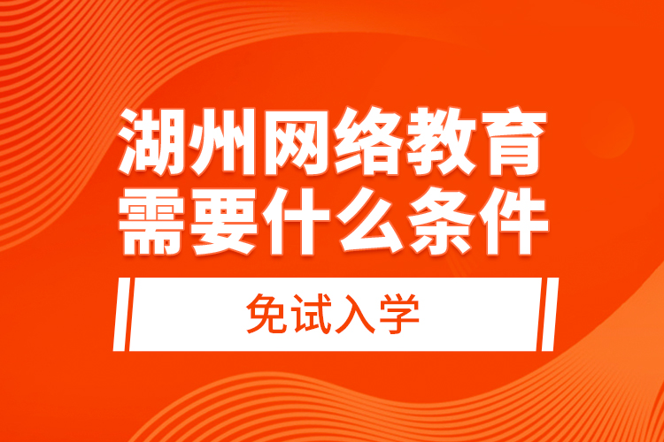 湖州網(wǎng)絡(luò)教育需要什么條件免試入學(xué)？