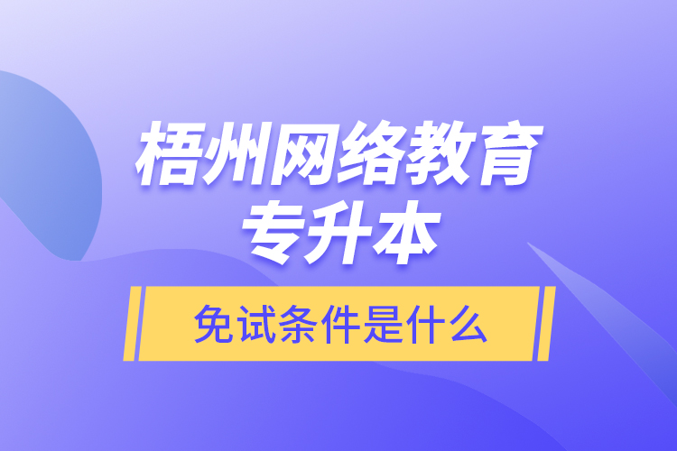 梧州網(wǎng)絡(luò)教育專升本免試條件是什么？