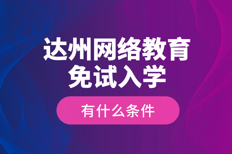 達(dá)州網(wǎng)絡(luò)教育免試入學(xué)有什么條件？
