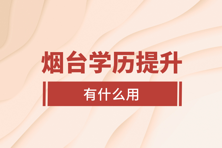 煙臺學(xué)歷提升有什么用？