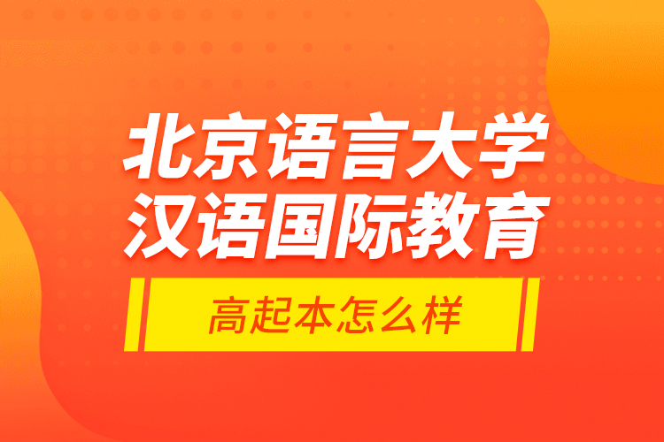 北京語言大學(xué)漢語國際教育高起本怎么樣？
