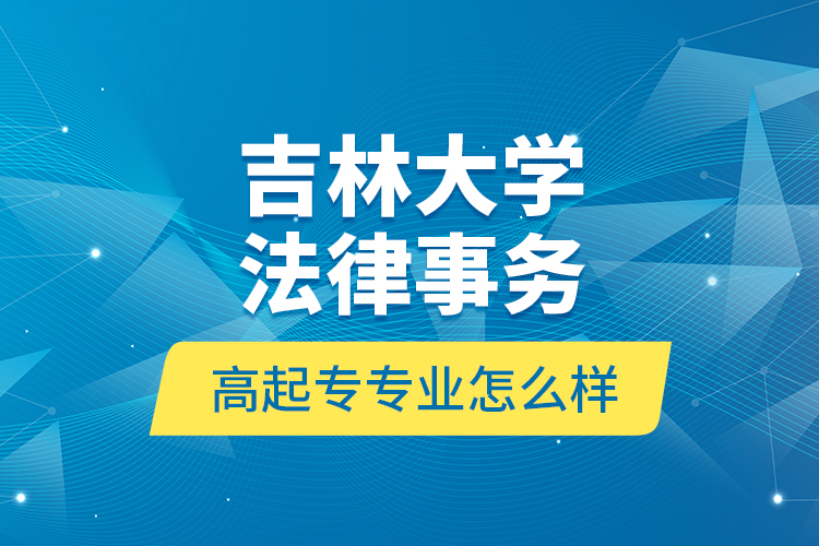 吉林大學(xué)法律事務(wù)高起專專業(yè)怎么樣？