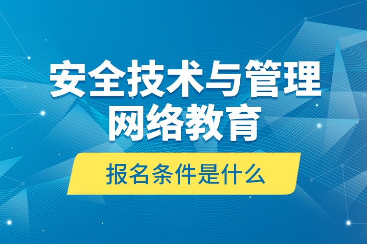 安全技術(shù)與管理網(wǎng)絡(luò)教育報名條件是什么？