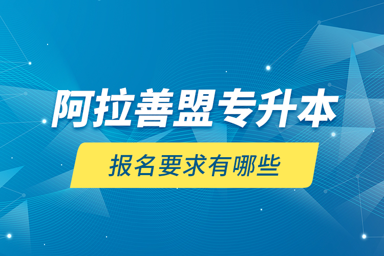 阿拉善盟專升本報名要求有哪些？