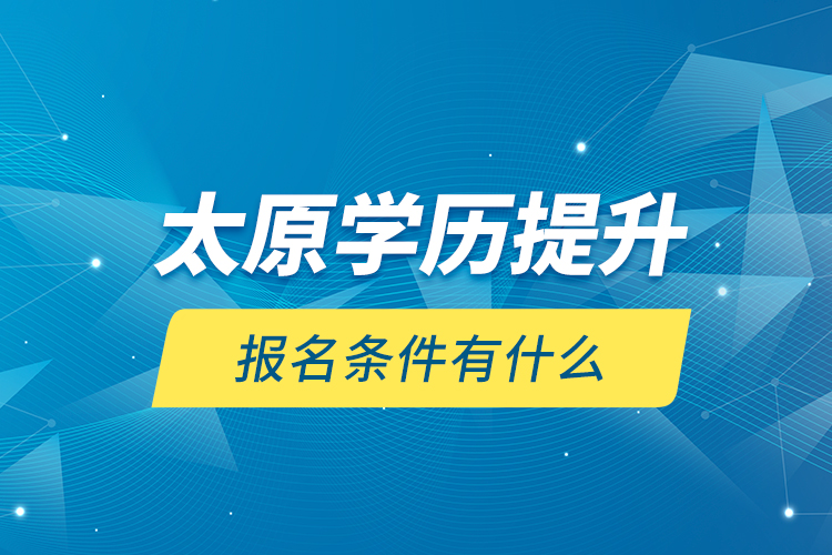太原學(xué)歷提升報名條件有什么？